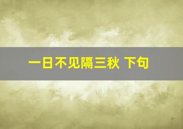 一日不见隔三秋 下句